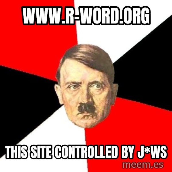 Advice Hitler meme: www.r-word.org / This site controlled by J*ws