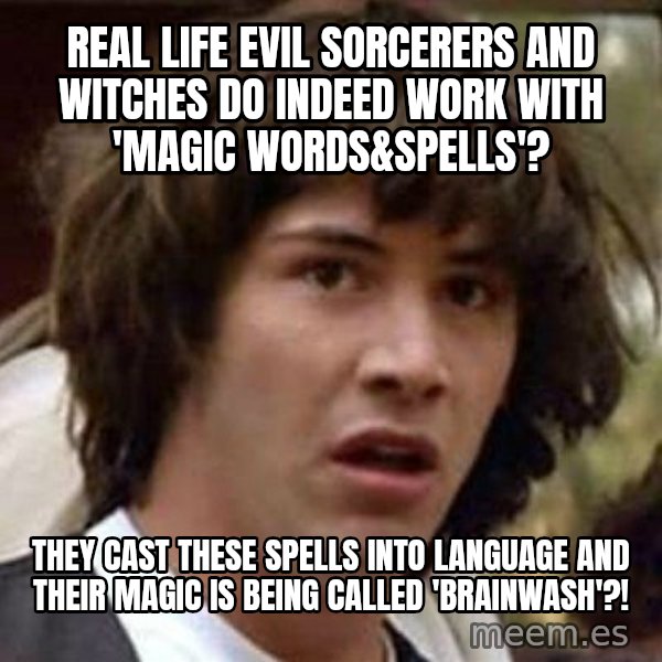 Conspiracy Keanu meme: real life evil sorcerers and witches do indeed work with 'magic words&spells'? / they cast these spells into language and their magic is being called 'brainwash'?!
