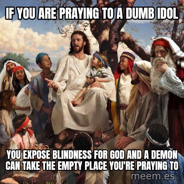 storytime jesus meme: if you are praying to a dumb idol / you expose blindness for God and a demon can take the empty place you're praying to