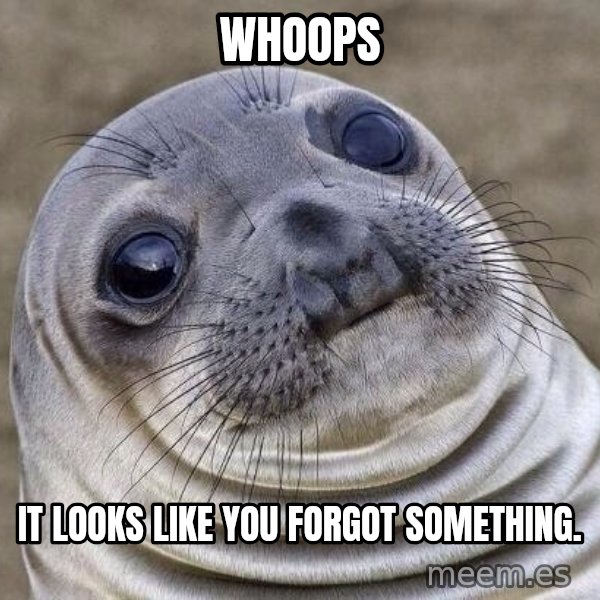Awkward Seal meme: Whoops / It looks like you forgot something.