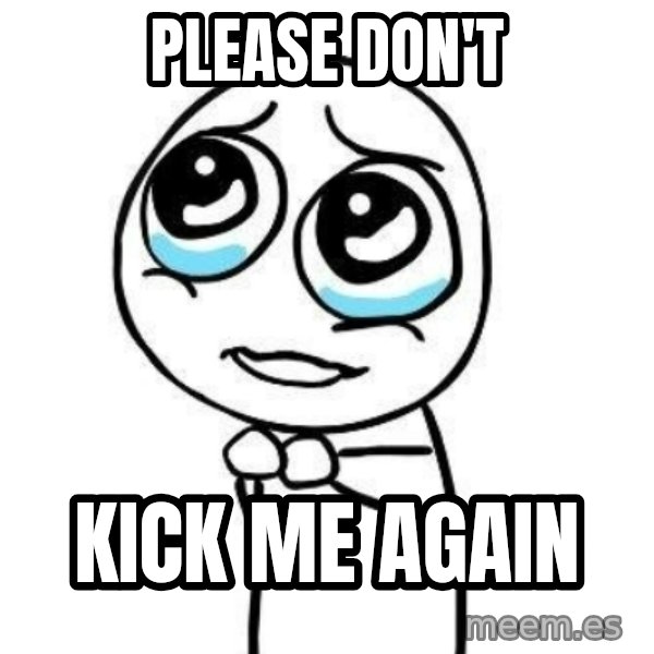 Please guy meme: please don't / kick me again