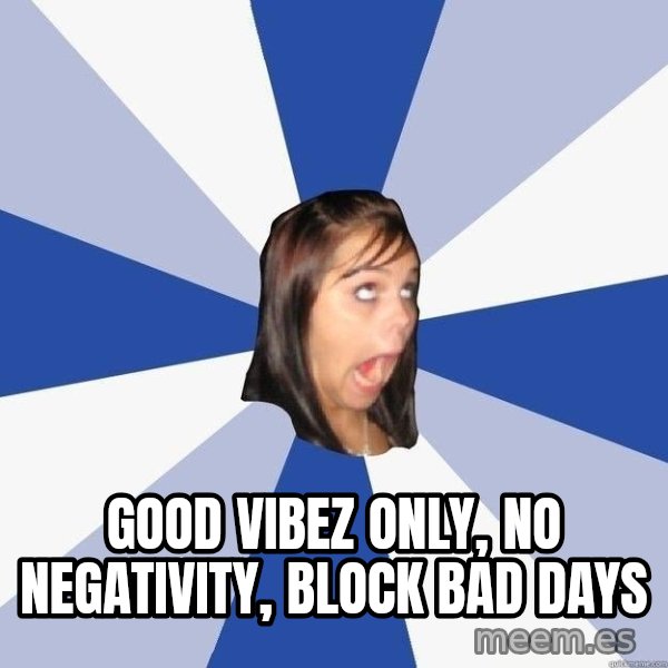 Annoying Facebook Girl meme: GOOD VIBEZ ONLY, NO NEGATIVITY, BLOCK BAD DAYS