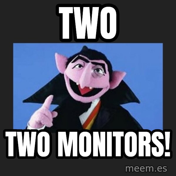 The Count from Sesame Street meme: TWO / two monitors!