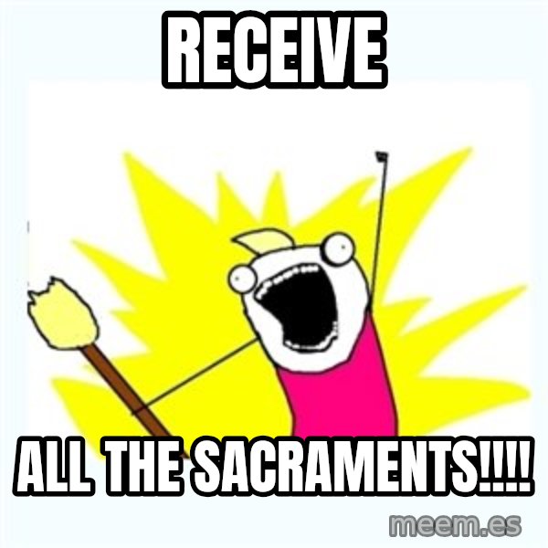All the things meme: RECEIVE / all the sacraments!!!!