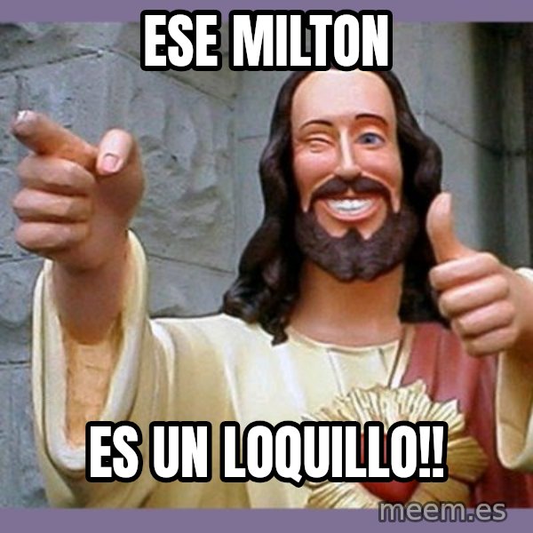 buddy jesus meme: Ese Milton / es un loquillo!!
