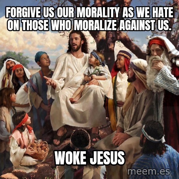 storytime jesus meme: Forgive us our morality as we hate on those who moralize against us. / Woke Jesus