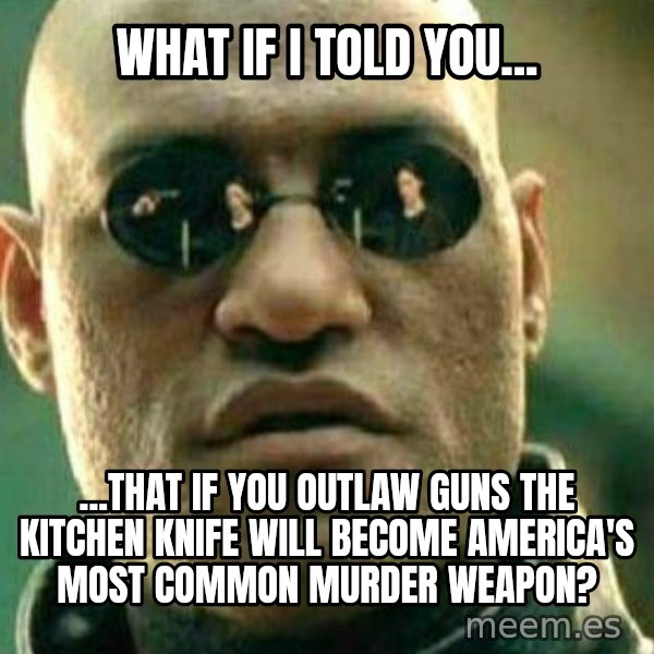 What If I Told You meme: What if I told you... / ...that if you outlaw guns the kitchen knife will become america's most common murder weapon?