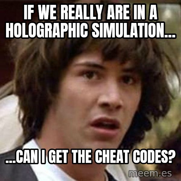 Conspiracy Keanu meme: If we really are in a holographic simulation... / ...can I get the cheat codes?