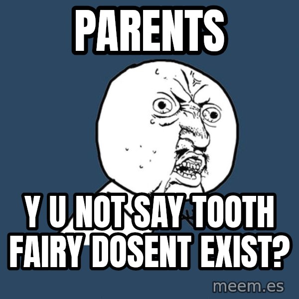 Y U No meme: Parents / Y U not say tooth fairy dosent exist?