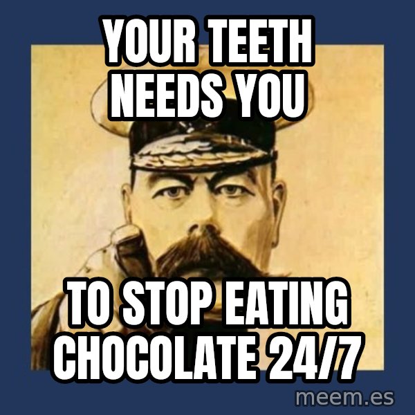 your country needs you meme: Your teeth needs you / to stop eating chocolate 24/7