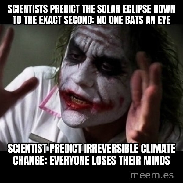 joker mind loss meme: Scientists predict the solar eclipse down to the exact second: no one Bats an eye / Scientist predict  irreversible climate change: everyone loses their  minds