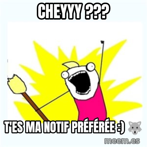 All the things meme: Cheyyy ??? / T'es ma notif préférée :) 🐺