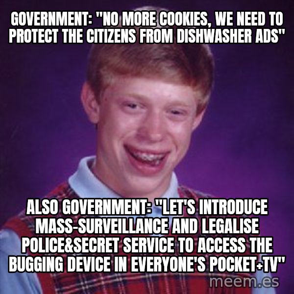 Bad Luck Brian meme: government: "no more cookies, we need to protect the citizens from dishwasher ads" / also government: "let's introduce mass-surveillance and legalise police&secret service to access the bugging device in everyone's pocket+tv"