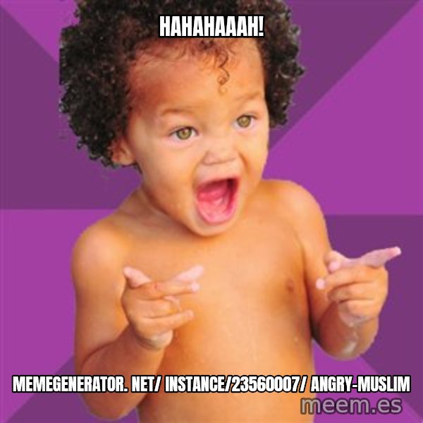 Baby $wag meme: Hahahaaah! / memegenerator. net/ instance/23560007/ angry-muslim