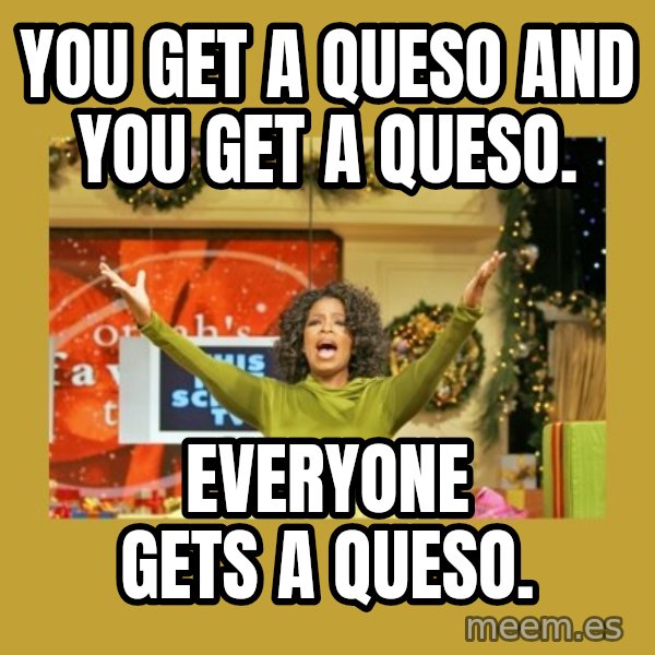Oprah You get a meme: You get a Queso and you get a Queso. / Everyone gets a Queso.