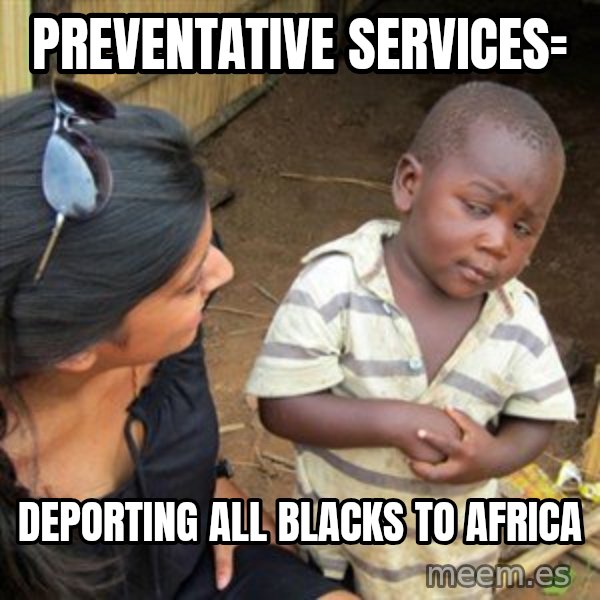 Skeptical 3rd World Kid meme: Preventative Services= / Deporting All Blacks to Africa