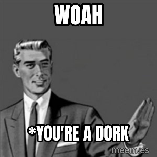 Correction Guy meme: Woah / *You're a dork