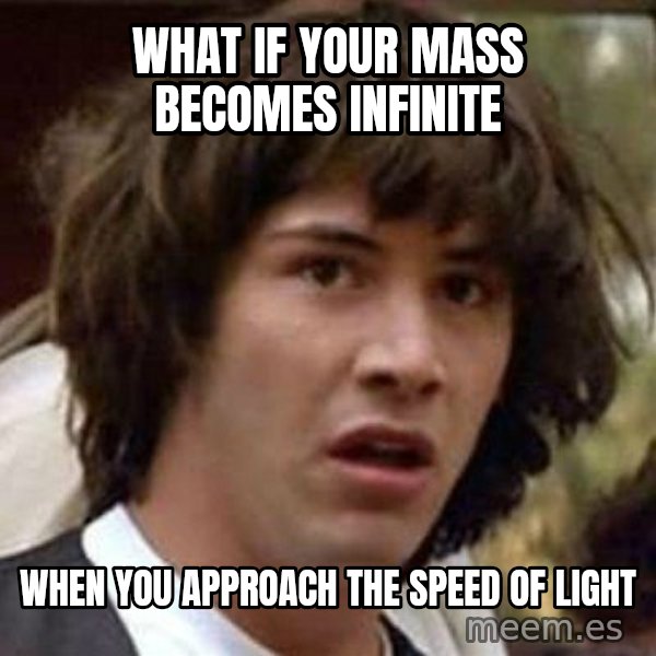 Conspiracy Keanu meme: What if your mass becomes infinite / when you approach the speed of light