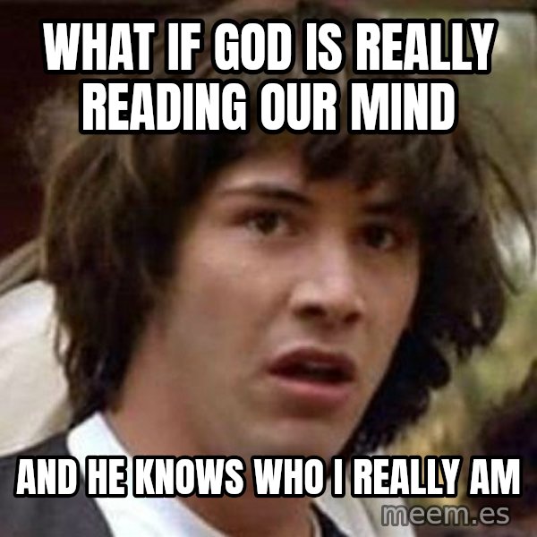 Conspiracy Keanu meme: What if God is really reading our mind / And He knows who I really am