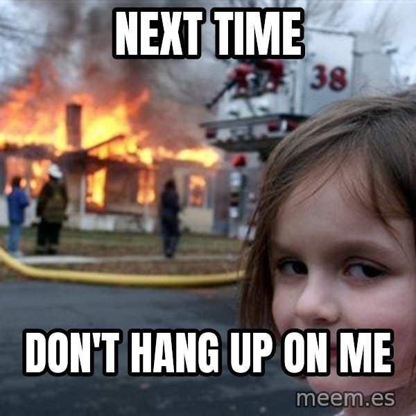 Disaster Girl meme: next time / don't hang up on me