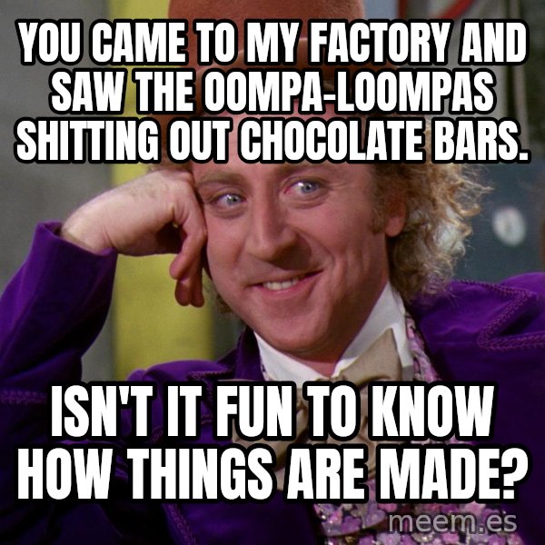 Willy Wonka meme: You came to my factory and saw the Oompa-Loompas shitting out chocolate bars. / Isn't it fun to know how things are made?