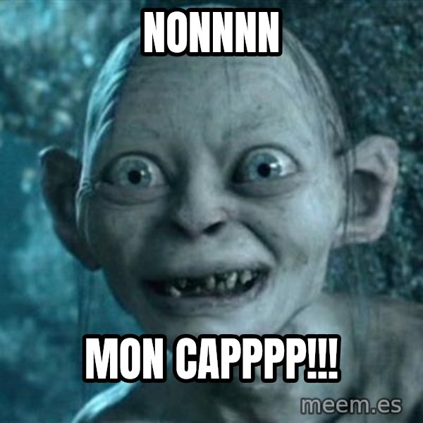 My Precious Gollum meme: Nonnnn / Mon Capppp!!!