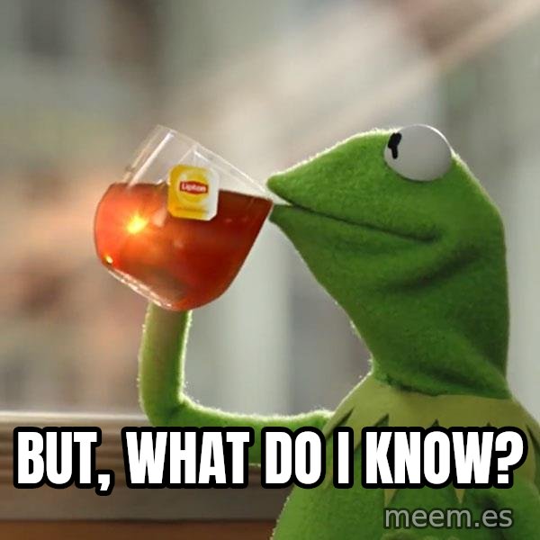 Kermit The Frog Drinking Tea meme: But, what do I know?