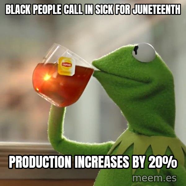 Kermit The Frog Drinking Tea meme: Black people call in sick for Juneteenth / Production increases by 20%