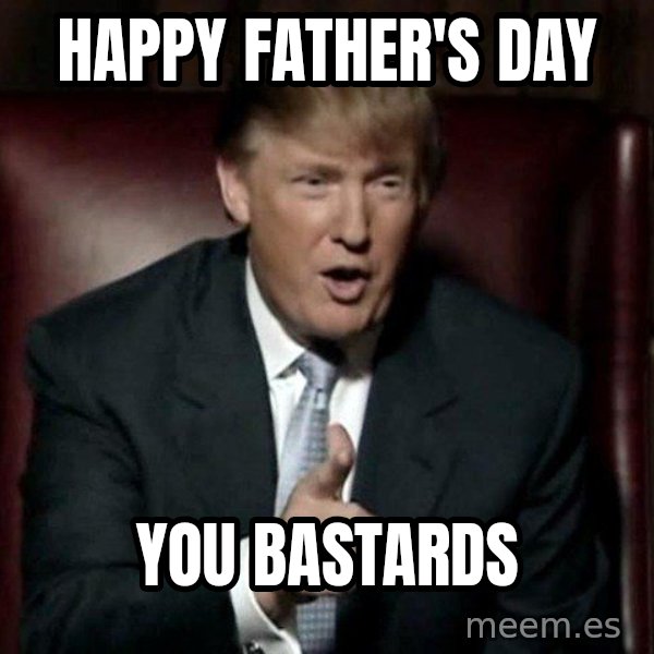 Donald Trump meme: HAPPY FATHER'S DAY / YOU BASTARDS