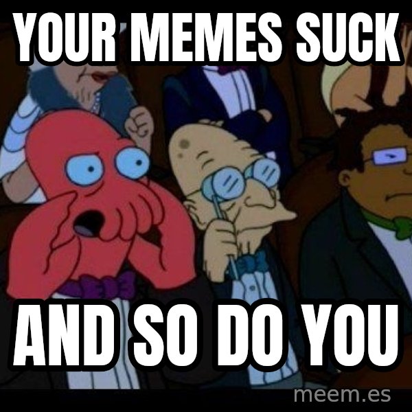 Zoidberg meme: your memes suck / and so do you