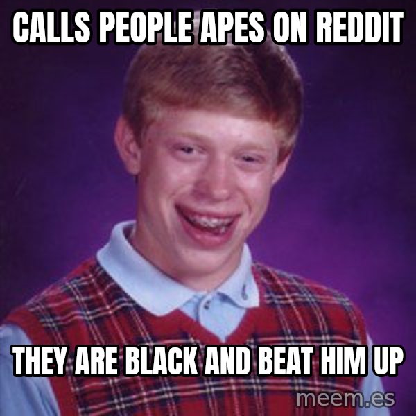 Bad Luck Brian meme: Calls people apes on Reddit / They are black and beat him up