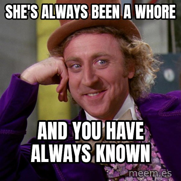 Willy Wonka meme: She's always been a whore / And you have always known