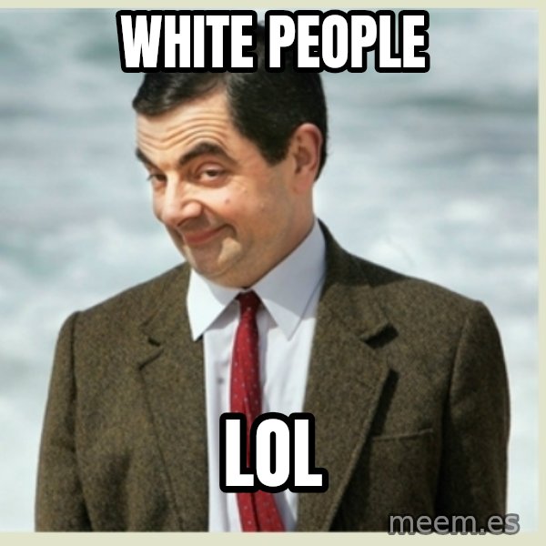 MR bean meme: white people / lol