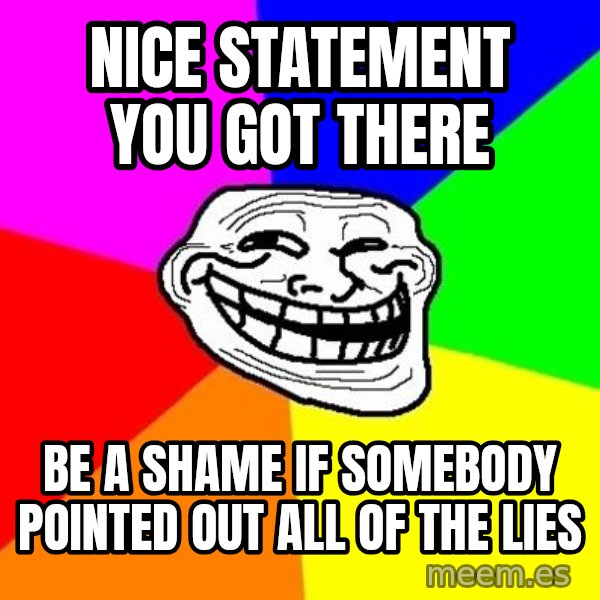 Trollface meme: Nice Statement you got there / Be a shame if somebody pointed out all of the lies