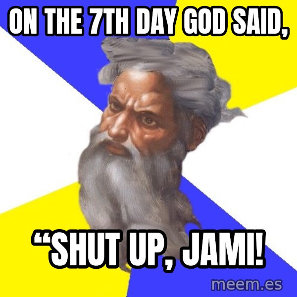 God meme: On the 7th day God said, / “Shut up, Jami!