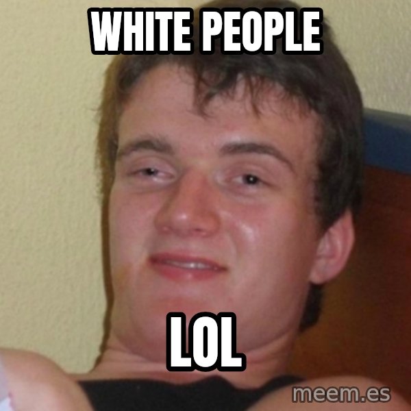 Stoner Stanley meme: white people / lol