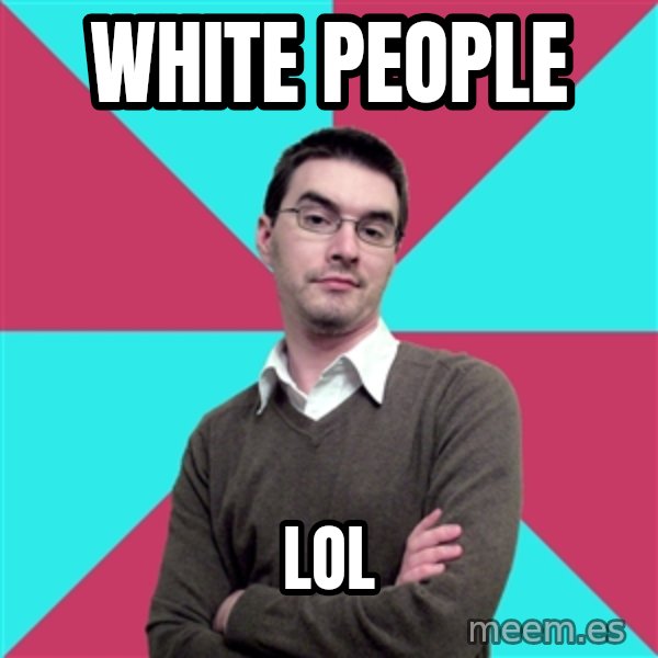 Privilege Denying Dude meme: white people / lol