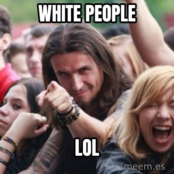Ridiculously Photogenic Metalhead meme: white people / lol