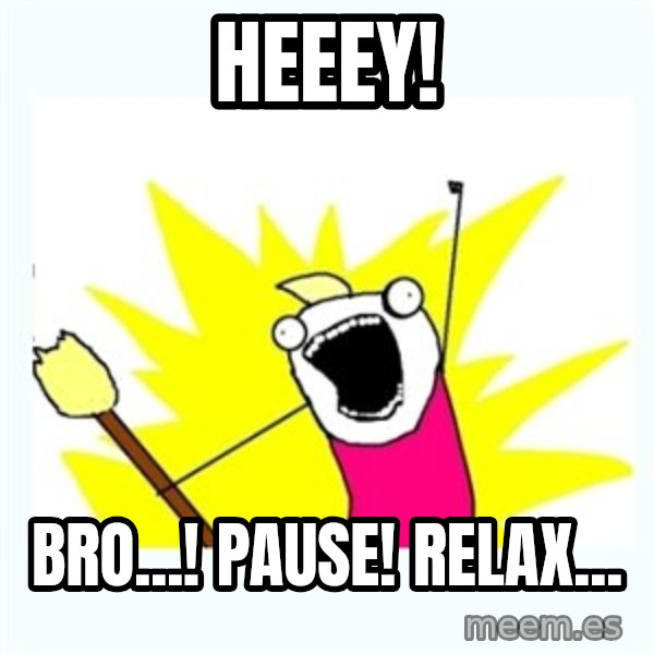 All the things meme: Heeey! / Bro...! Pause! Relax...