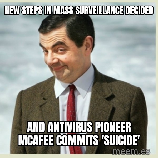 MR bean meme: new steps in mass surveillance decided / and antivirus pioneer mcafee commits 'suicide'