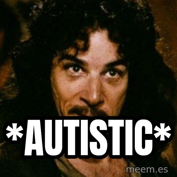 You keep using that word, I don't think it means what you think it means meme: *autistic*