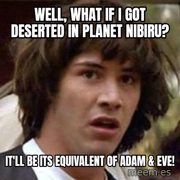 Conspiracy Keanu meme: Well, what if I got deserted in Planet Nibiru? / It'll be its equivalent of Adam & Eve!