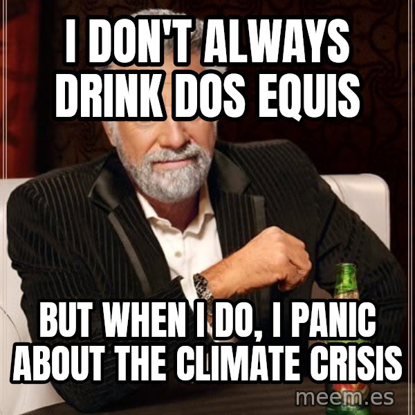 The Most Interesting Man In The World meme: I don't always drink Dos Equis / But when I do, I panic about the climate crisis