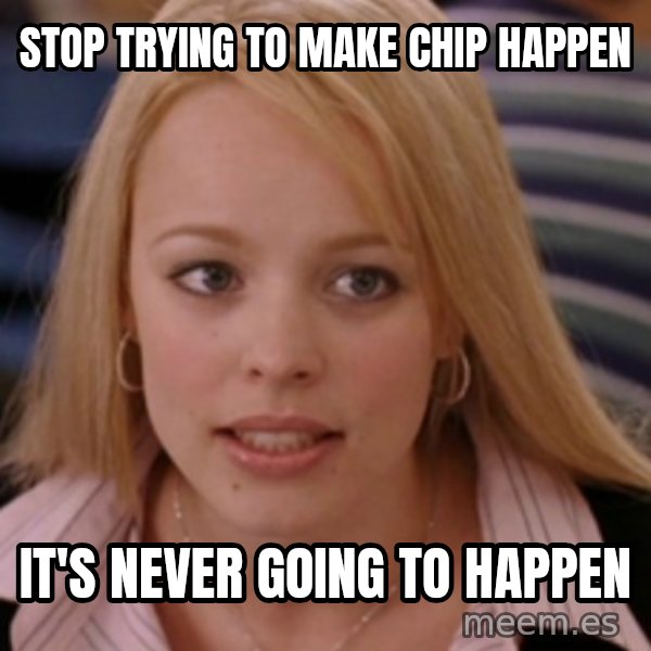 mean girls meme: Stop trying to make Chip happen / It's never going to happen