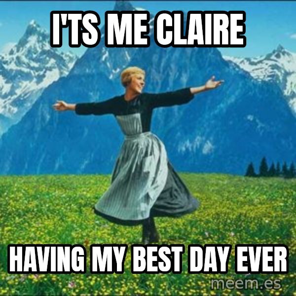 Look at all the things meme: I'ts me Claire / Having my best day ever