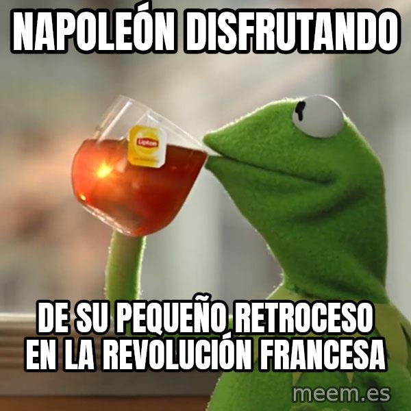 Kermit The Frog Drinking Tea meme: napoleón disfrutando / de su pequeño retroceso en la revolución francesa