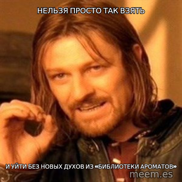 One Does Not Simply meme: Нельзя просто так взять / И уйти без новых духов из «Библиотеки ароматов»