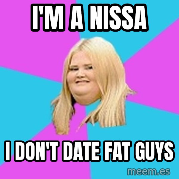 Fat Girl meme: I'm a Nissa / I Don't Date Fat Guys