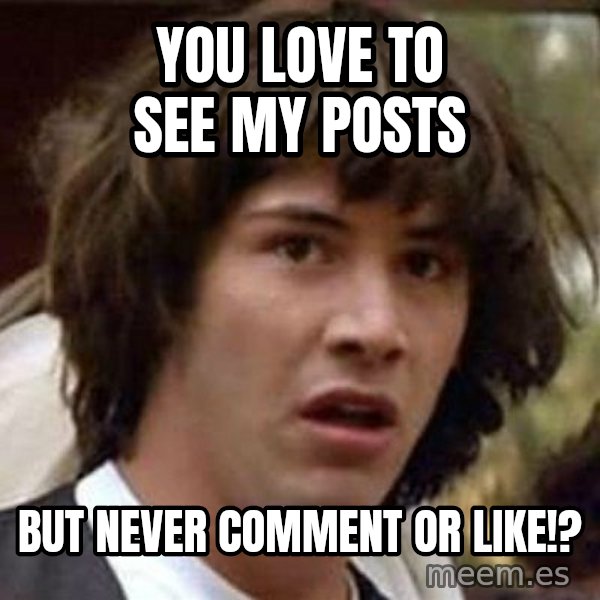 Conspiracy Keanu meme: You love to see my posts / but never comment or like!?