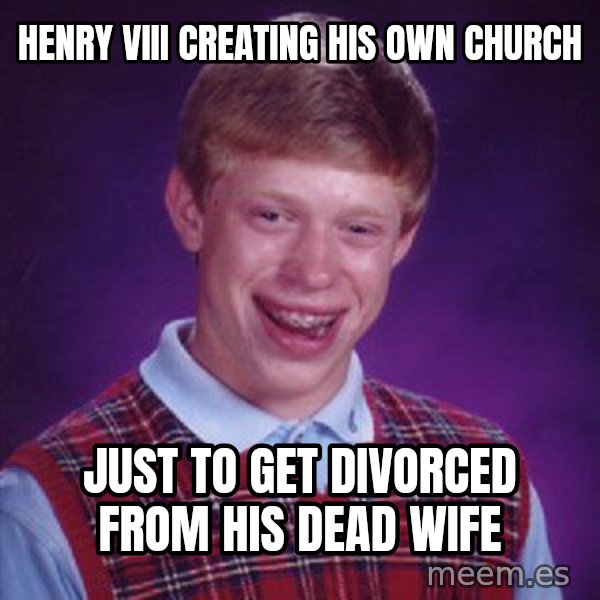 Bad Luck Brian meme: Henry VIII creating his own church / just to get divorced from his dead wife
